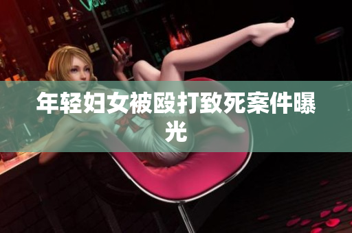 年轻妇女被殴打致死案件曝光