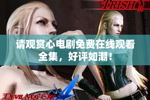 请观赏心电剧免费在线观看全集，好评如潮！
