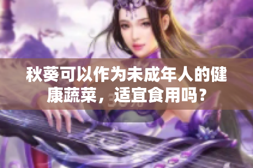 秋葵可以作为未成年人的健康蔬菜，适宜食用吗？