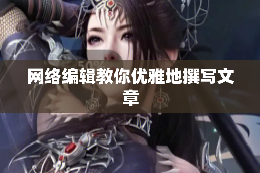 网络编辑教你优雅地撰写文章