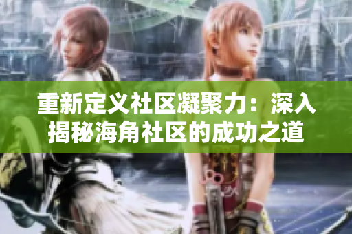 重新定义社区凝聚力：深入揭秘海角社区的成功之道
