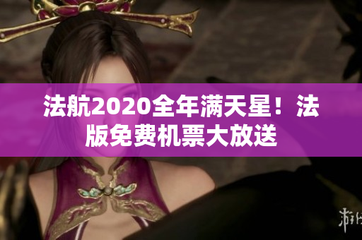 法航2020全年满天星！法版免费机票大放送