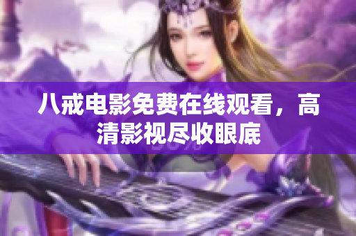 八戒电影免费在线观看，高清影视尽收眼底