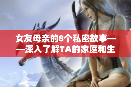 女友母亲的8个私密故事——深入了解TA的家庭和生活