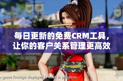 每日更新的免费CRM工具，让你的客户关系管理更高效