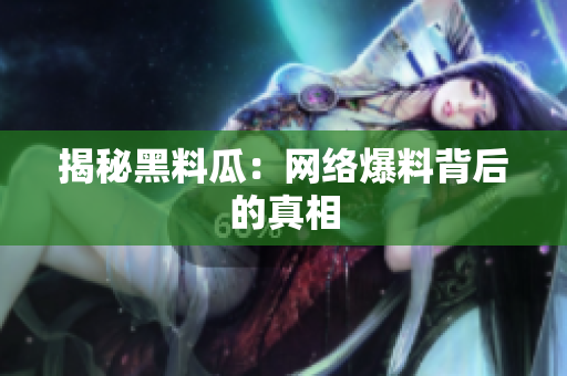 揭秘黑料瓜：网络爆料背后的真相