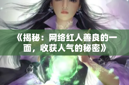 《揭秘：网络红人善良的一面，收获人气的秘密》