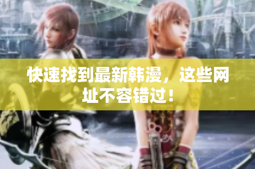 快速找到最新韩漫，这些网址不容错过！