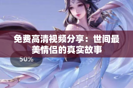 免费高清视频分享：世间最美情侣的真实故事