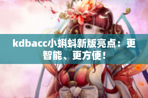 kdbacc小蝌蚪新版亮点：更智能、更方便！