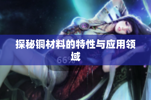 探秘铜材料的特性与应用领域