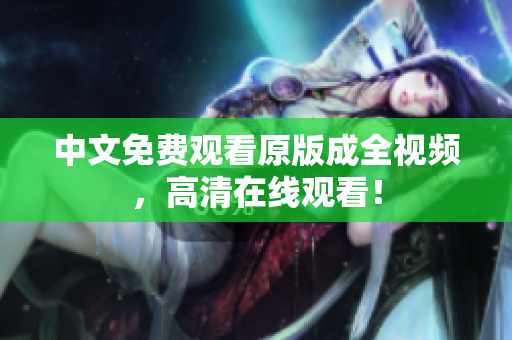 中文免费观看原版成全视频，高清在线观看！
