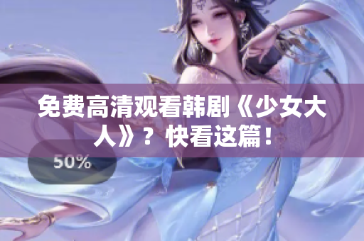 免费高清观看韩剧《少女大人》？快看这篇！