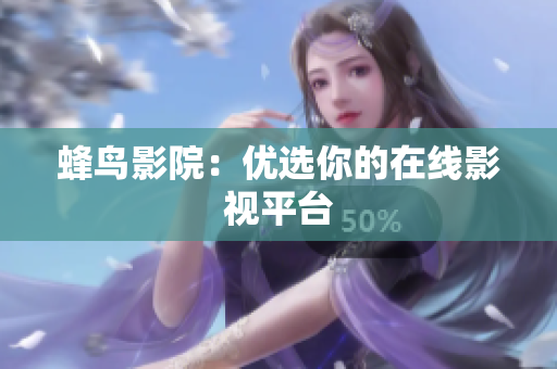 蜂鸟影院：优选你的在线影视平台