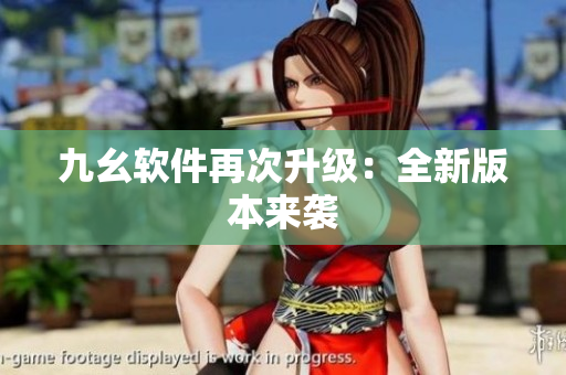 九幺软件再次升级：全新版本来袭