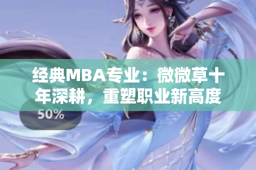 经典MBA专业：微微草十年深耕，重塑职业新高度