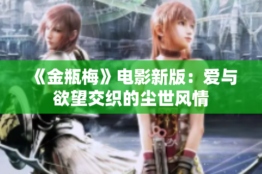 《金瓶梅》电影新版：爱与欲望交织的尘世风情