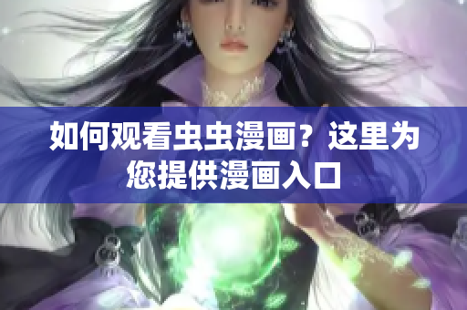 如何观看虫虫漫画？这里为您提供漫画入口