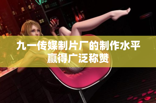 九一传媒制片厂的制作水平赢得广泛称赞