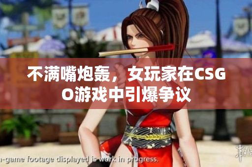 不满嘴炮轰，女玩家在CSGO游戏中引爆争议