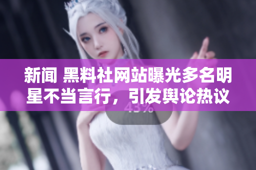 新闻 黑料社网站曝光多名明星不当言行，引发舆论热议