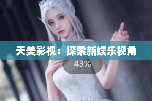 天美影视：探索新娱乐视角