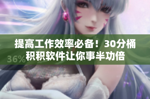 提高工作效率必备！30分桶积积软件让你事半功倍