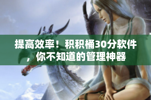 提高效率！积积桶30分软件，你不知道的管理神器