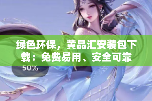 绿色环保，黄品汇安装包下载：免费易用、安全可靠