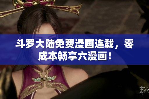 斗罗大陆免费漫画连载，零成本畅享六漫画！