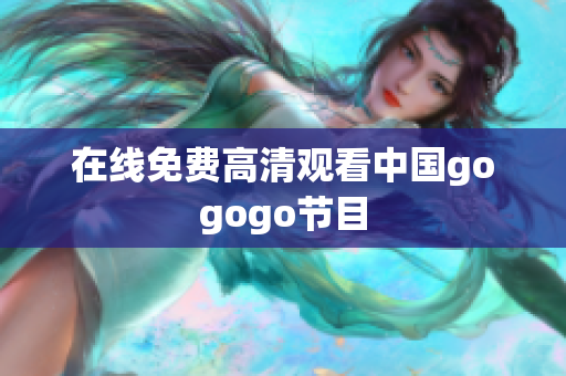 在线免费高清观看中国gogogo节目