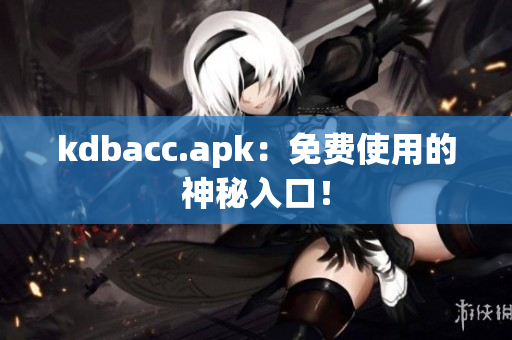 kdbacc.apk：免费使用的神秘入口！