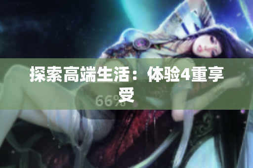 探索高端生活：体验4重享受