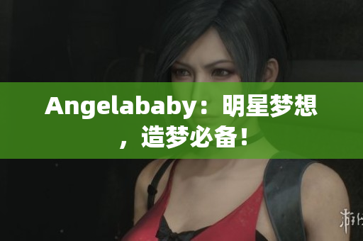 Angelababy：明星梦想，造梦必备！