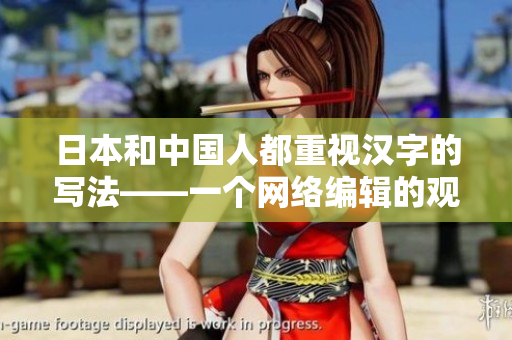 日本和中国人都重视汉字的写法——一个网络编辑的观点