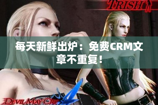 每天新鲜出炉：免费CRM文章不重复！