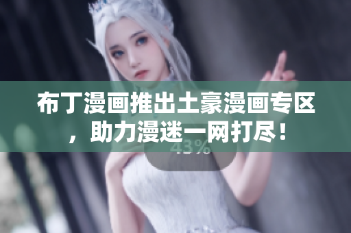 布丁漫画推出土豪漫画专区，助力漫迷一网打尽！