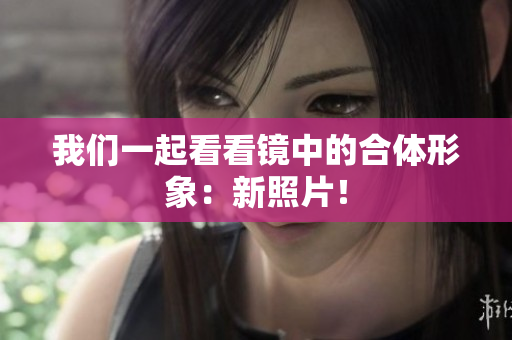 我们一起看看镜中的合体形象：新照片！