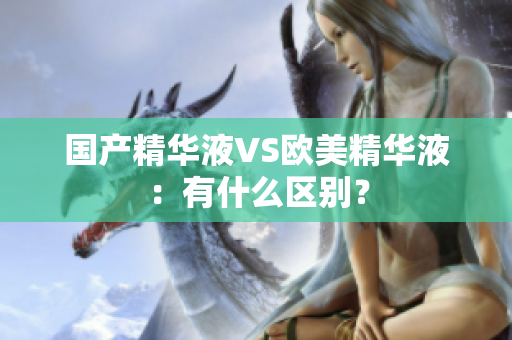 国产精华液VS欧美精华液：有什么区别？