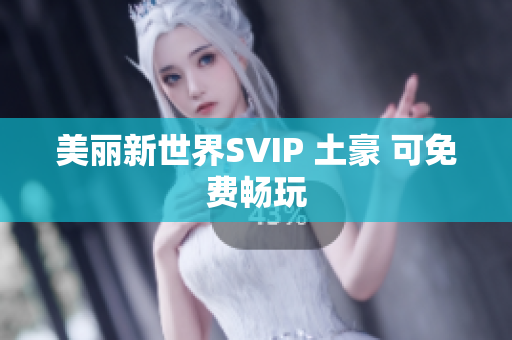 美丽新世界SVIP 土豪 可免费畅玩