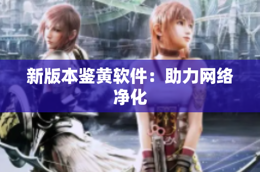 新版本鉴黄软件：助力网络净化