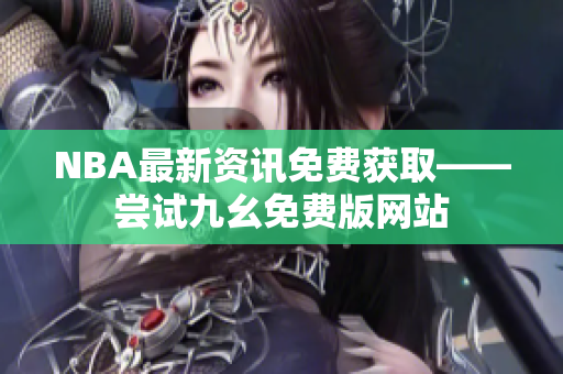 NBA最新资讯免费获取——尝试九幺免费版网站