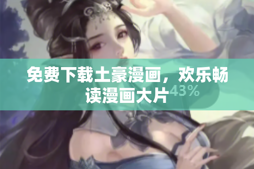 免费下载土豪漫画，欢乐畅读漫画大片