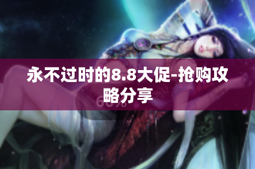 永不过时的8.8大促-抢购攻略分享