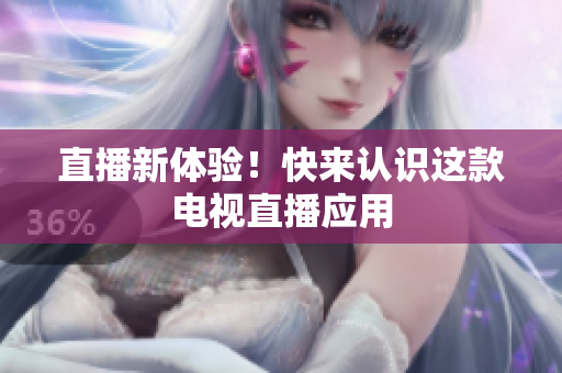 直播新体验！快来认识这款电视直播应用