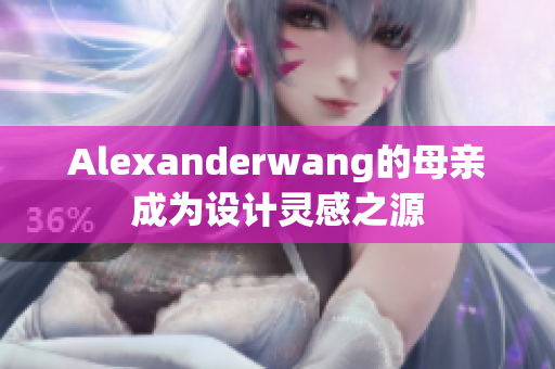 Alexanderwang的母亲成为设计灵感之源
