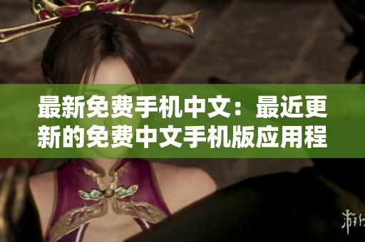 最新免费手机中文：最近更新的免费中文手机版应用程序