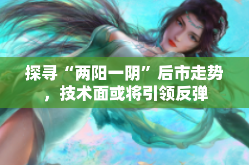 探寻“两阳一阴”后市走势，技术面或将引领反弹