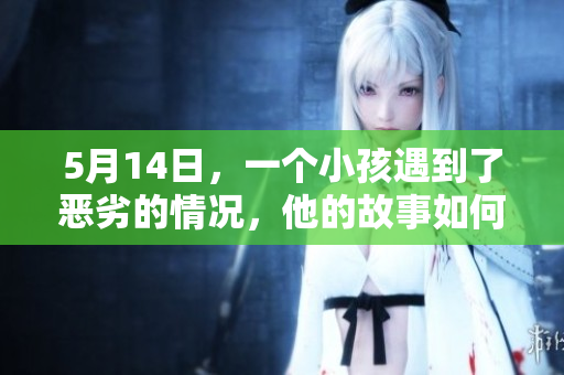 5月14日，一个小孩遇到了恶劣的情况，他的故事如何让人感动？