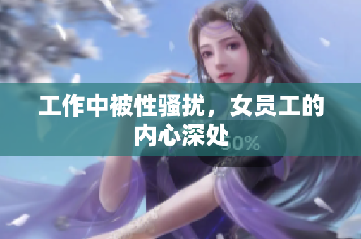 工作中被性骚扰，女员工的内心深处